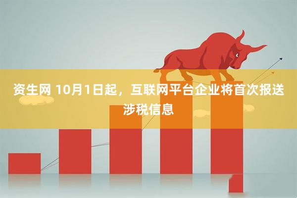 资生网 10月1日起，互联网平台企业将首次报送涉税信息