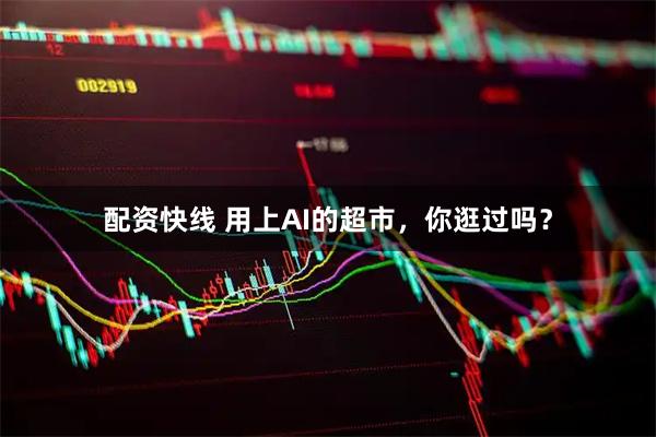 配资快线 用上AI的超市，你逛过吗？