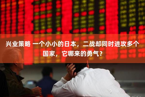兴业策略 一个小小的日本，二战却同时进攻多个国家，它哪来的勇气？