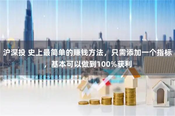 沪深投 史上最简单的赚钱方法，只需添加一个指标，基本可以做到100%获利