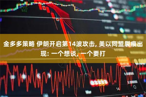金多多策略 伊朗开启第14波攻击, 美以同盟裂痕出现: 一个想谈, 一个要打